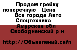 Продам гребку поперечную › Цена ­ 15 000 - Все города Авто » Спецтехника   . Амурская обл.,Свободненский р-н